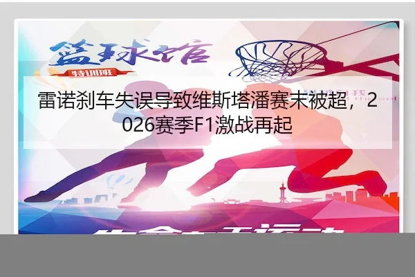 雷诺刹车失误导致维斯塔潘赛末被超,2026赛季F1激战再起